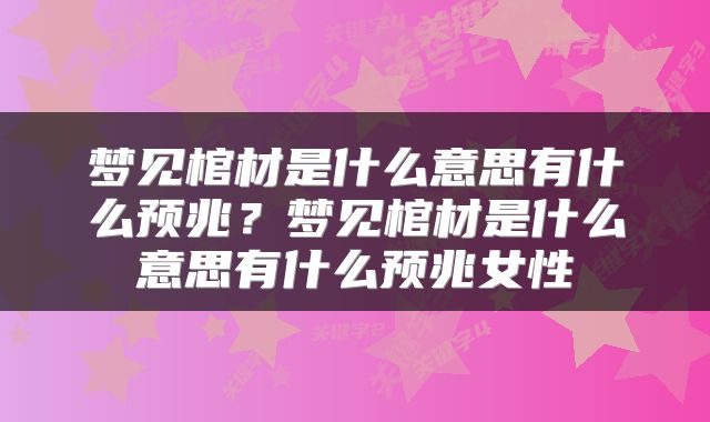 梦见棺材是什么意思有什么预兆？梦见棺材是什么意思有什么预兆女性