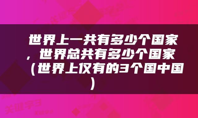 世界上一共有多少个国家,世界总共有多少个国家(世界上仅有的3个国中国)