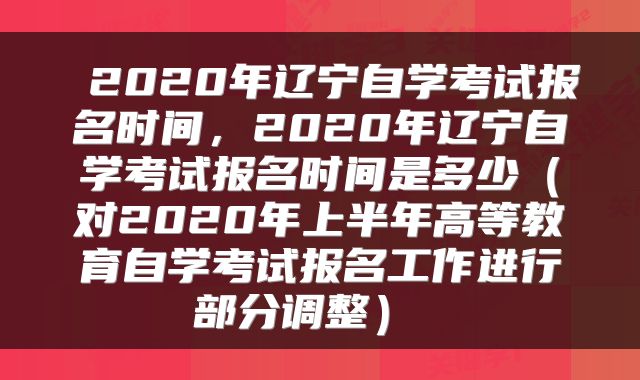 2020年辽宁自学考试报名时间,2020年辽宁自学考试报名时间是多少(对2020年上半年高等教育自学考试报名工作进行部分调整)