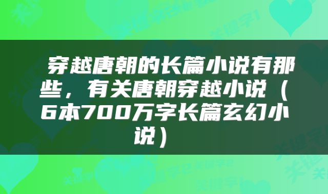  穿越唐朝的长篇小说有那些，有关唐朝穿越小说（6本700万字长篇玄幻小说） 