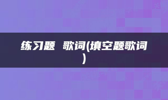 练习题 歌词(填空题歌词)