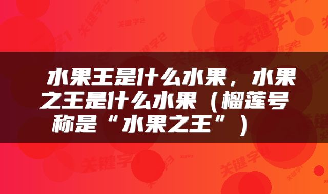 水果王是什么水果,水果之王是什么水果(榴莲号称是“水果之王”)