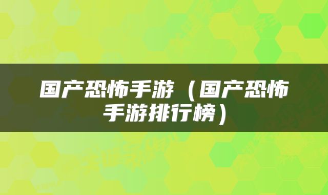 国产恐怖手游(国产恐怖手游排行榜)