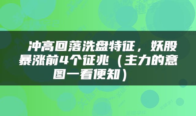 冲高回落洗盘特征,妖股暴涨前4个征兆(主力的意图一看便知)