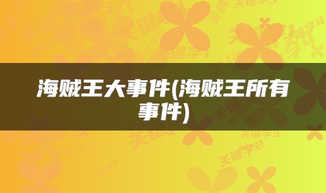 海贼王大事件(海贼王所有事件)
