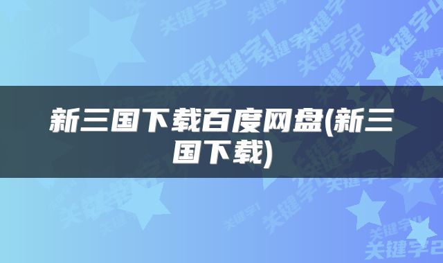 新三国下载百度网盘(新三国下载)