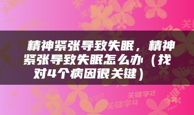  精神紧张导致失眠，精神紧张导致失眠怎么办（找对4个病因很关键） 
