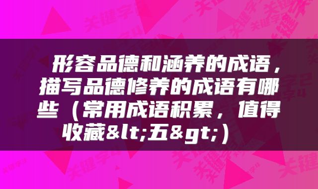 形容品德和涵养的成语,描写品德修养的成语有哪些(常用成语积累,值得收藏<五>)