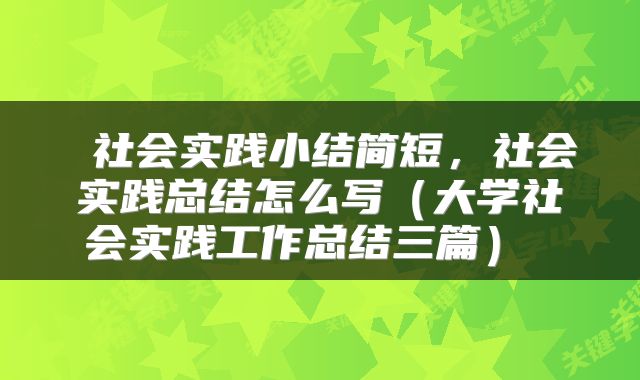  社会实践小结简短，社会实践总结怎么写（大学社会实践工作总结三篇） 