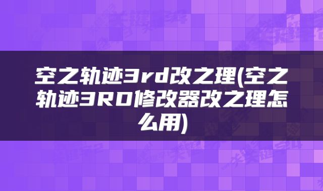 空之轨迹3rd改之理(空之轨迹3RD修改器改之理怎么用)