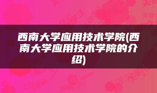 西南大学应用技术学院(西南大学应用技术学院的介绍)