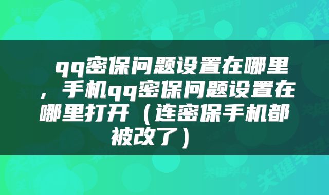 qq密保问题设置在哪里,手机qq密保问题设置在哪里打开(连密保手机都被改了)