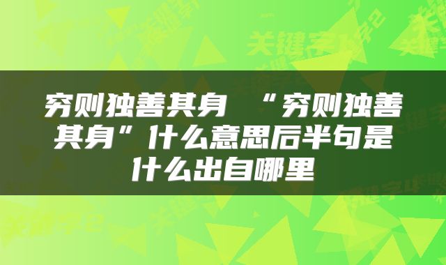 穷则独善其身 “穷则独善其身”什么意思后半句是什么出自哪里