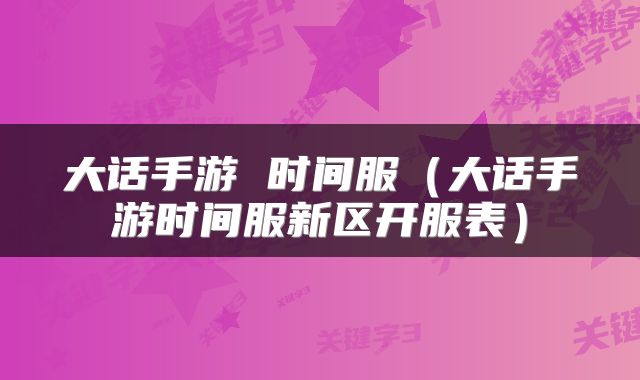大话手游 时间服(大话手游时间服新区开服表)