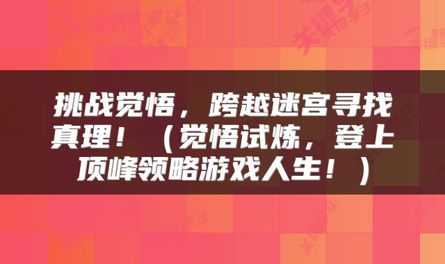挑战觉悟,跨越迷宫寻找真理!(觉悟试炼,登上顶峰领略游戏人生!)