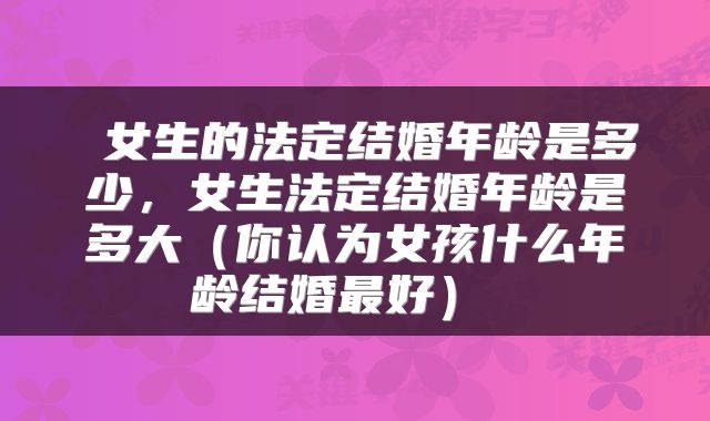  女生的法定结婚年龄是多少，女生法定结婚年龄是多大（你认为女孩什么年龄结婚最好） 