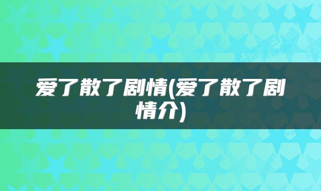 爱了散了剧情(爱了散了剧情介)