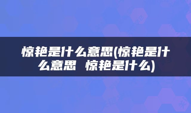 惊艳是什么意思(惊艳是什么意思 惊艳是什么)