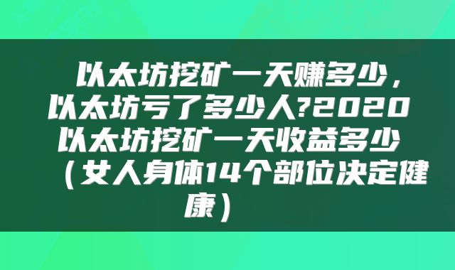 以太坊挖矿一天赚多少,以太坊亏了多少人?2020以太坊挖矿一天收益多少(女人身体14个部位决定健康)