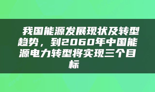  我国能源发展现状及转型趋势，到2060年中国能源电力转型将实现三个目标 