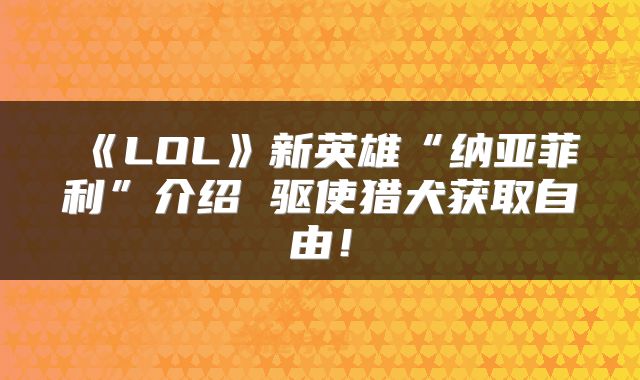 《LOL》新英雄“纳亚菲利”介绍 驱使猎犬获取自由！