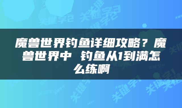魔兽世界钓鱼详细攻略?魔兽世界中 钓鱼从1到满怎么练啊