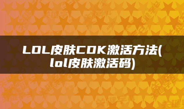 LOL皮肤CDK激活方法(lol皮肤激活码)