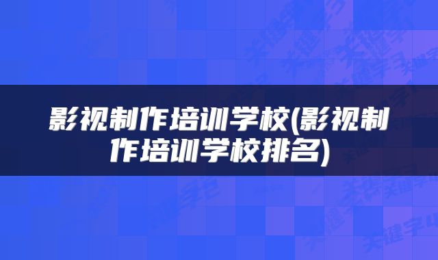影视制作培训学校(影视制作培训学校排名)