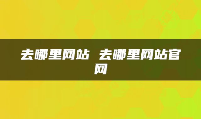 去哪里网站 去哪里网站官网