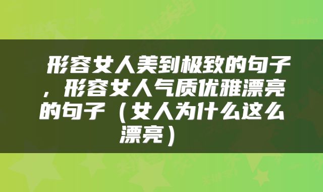 形容女人美到极致的句子,形容女人气质优雅漂亮的句子(女人为什么这么漂亮)
