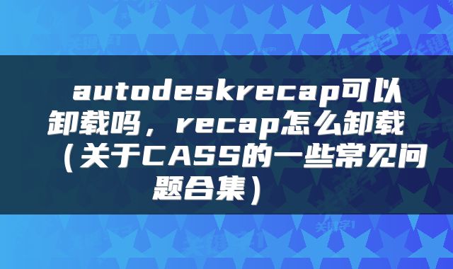 autodeskrecap可以卸载吗,recap怎么卸载(关于CASS的一些常见问题合集)