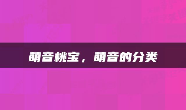 萌音桃宝，萌音的分类