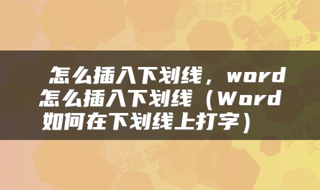  怎么插入下划线，word怎么插入下划线（Word如何在下划线上打字） 