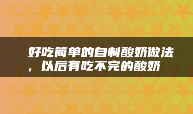 好吃简单的自制酸奶做法,以后有吃不完的酸奶