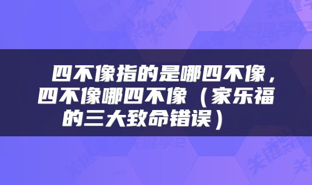  四不像指的是哪四不像，四不像哪四不像（家乐福的三大致命错误） 