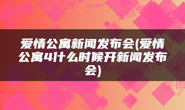 爱情公寓新闻发布会(爱情公寓4什么时候开新闻发布会)