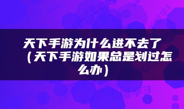 天下手游为什么进不去了（天下手游如果总是划过怎么办）