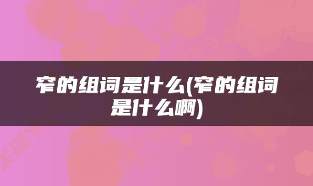 窄的组词是什么(窄的组词是什么啊)