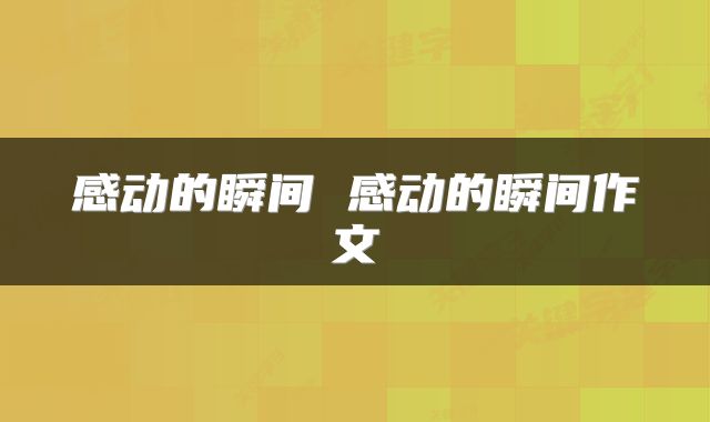 感动的瞬间 感动的瞬间作文