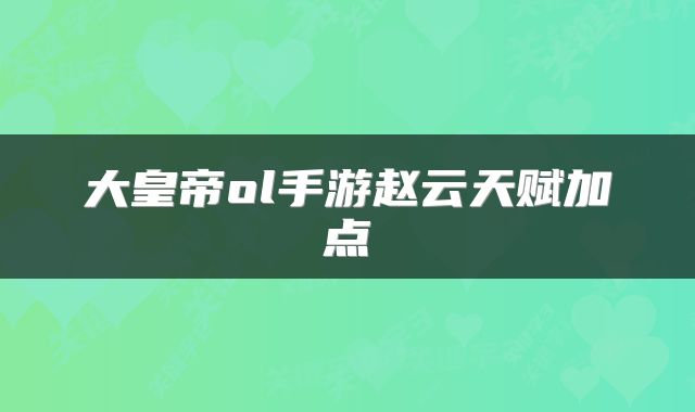 大皇帝ol手游赵云天赋加点