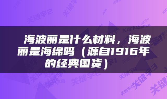 海波丽是什么材料,海波丽是海绵吗(源自1916年的经典国货)