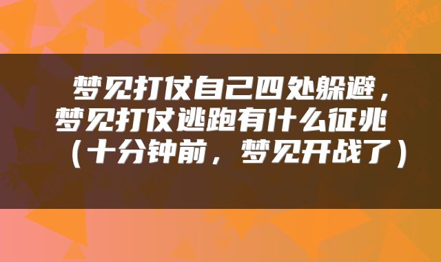 梦见打仗自己四处躲避,梦见打仗逃跑有什么征兆(十分钟前,梦见开战了)