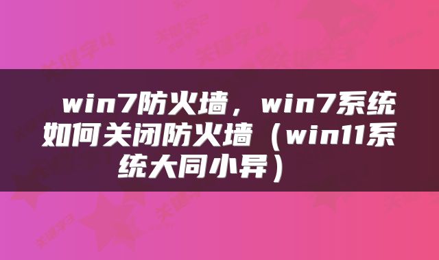 win7防火墙,win7系统如何关闭防火墙(win11系统大同小异)