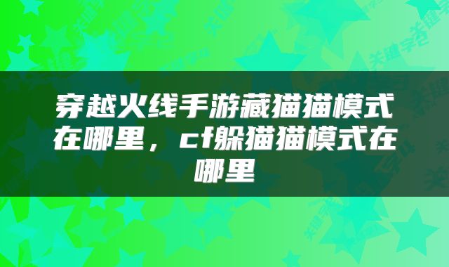 穿越火线手游藏猫猫模式在哪里,cf躲猫猫模式在哪里