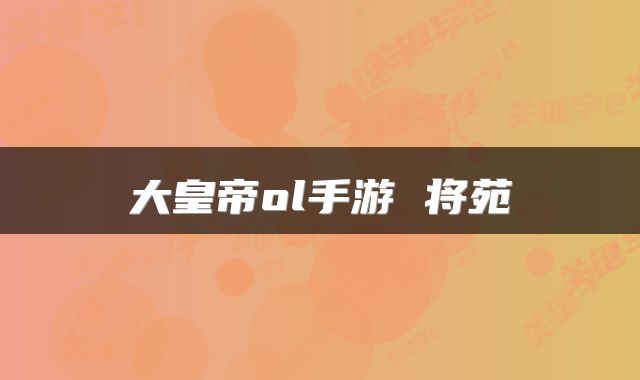大皇帝ol手游 将苑