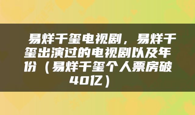 易烊千玺电视剧,易烊千玺出演过的电视剧以及年份(易烊千玺个人票房破40亿)