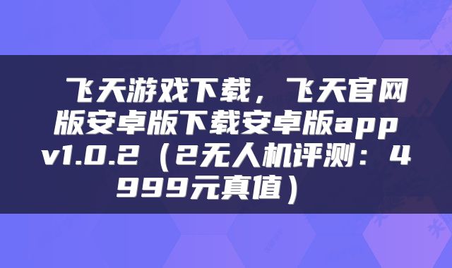 飞天游戏下载,飞天官网版安卓版下载安卓版appv1.0.2(2无人机评测:4999元真值)