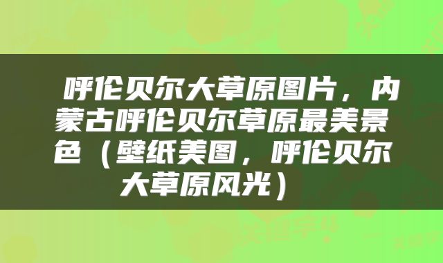 呼伦贝尔大草原图片,内蒙古呼伦贝尔草原最美景色(壁纸美图,呼伦贝尔大草原风光)