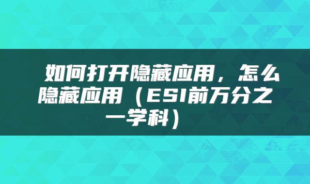 如何打开隐藏应用,怎么隐藏应用(ESI前万分之一学科)