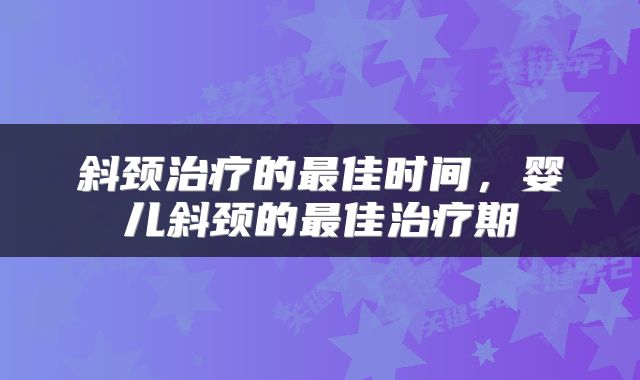 斜颈治疗的最佳时间，婴儿斜颈的最佳治疗期